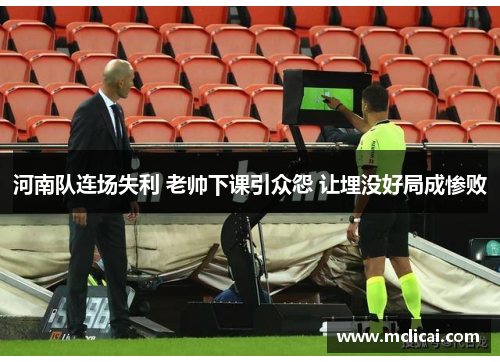 河南队连场失利 老帅下课引众怨 让埋没好局成惨败